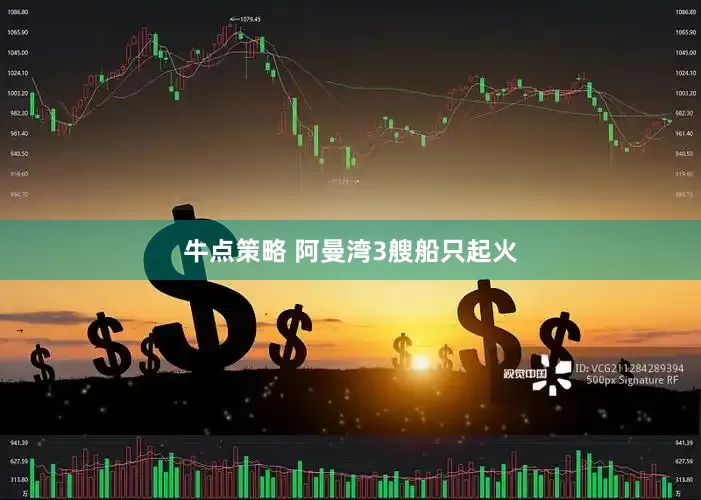 牛点策略 阿曼湾3艘船只起火