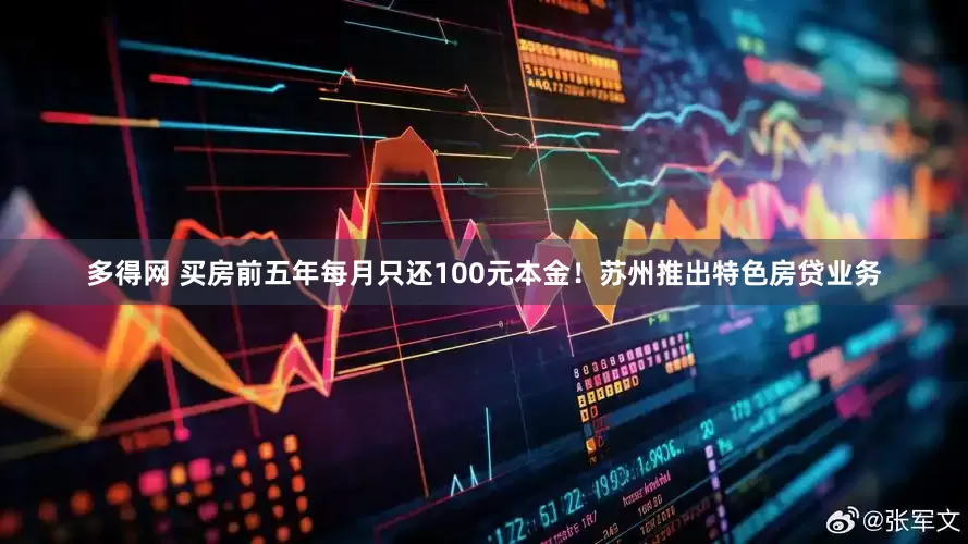 多得网 买房前五年每月只还100元本金！苏州推出特色房贷业务