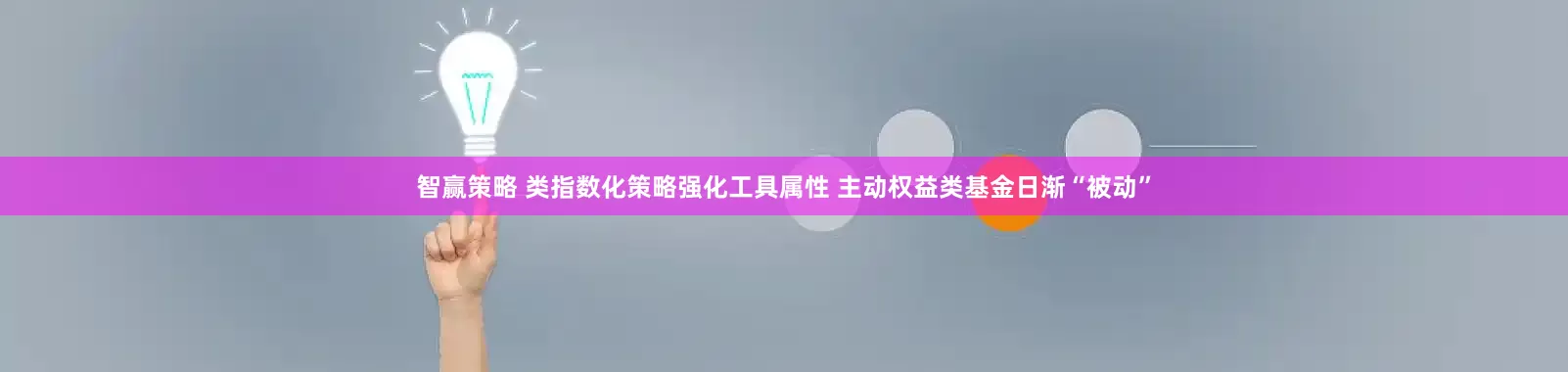 智赢策略 类指数化策略强化工具属性 主动权益类基金日渐“被动”