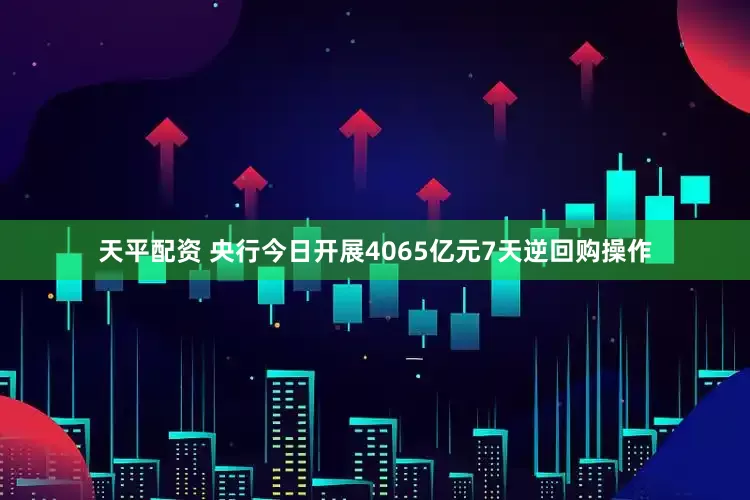 天平配资 央行今日开展4065亿元7天逆回购操作