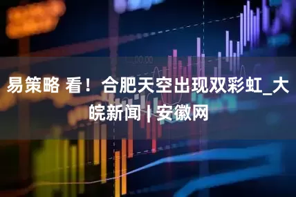 易策略 看！合肥天空出现双彩虹_大皖新闻 | 安徽网