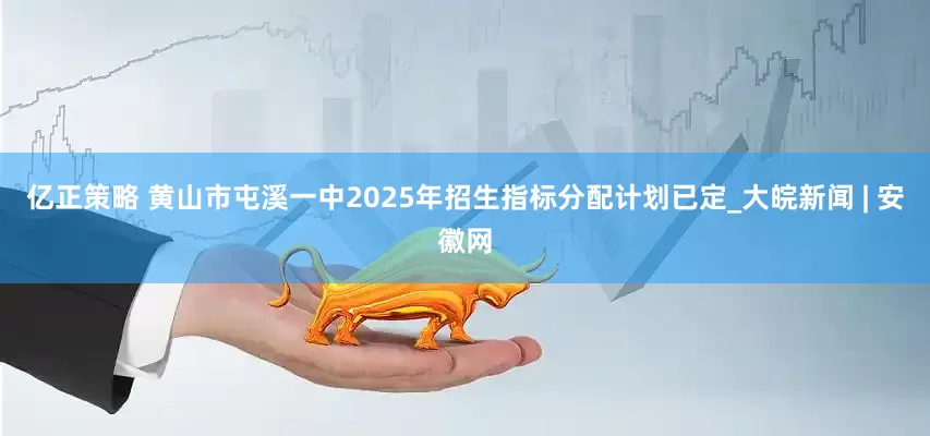 亿正策略 黄山市屯溪一中2025年招生指标分配计划已定_大皖新闻 | 安徽网