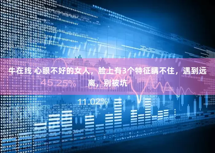 牛在线 心眼不好的女人，脸上有3个特征瞒不住，遇到远离，别被坑