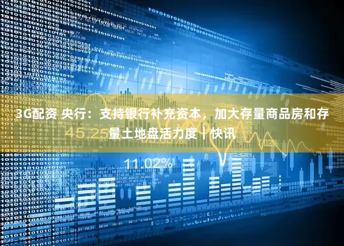 3G配资 央行：支持银行补充资本，加大存量商品房和存量土地盘活力度｜快讯