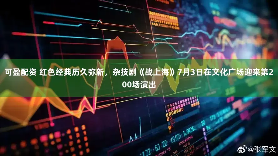 可盈配资 红色经典历久弥新，杂技剧《战上海》7月3日在文化广场迎来第200场演出