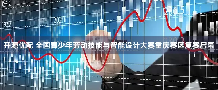 开源优配 全国青少年劳动技能与智能设计大赛重庆赛区复赛启幕