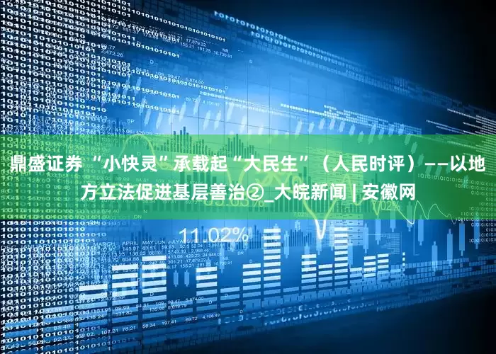 鼎盛证券 “小快灵”承载起“大民生”（人民时评）——以地方立法促进基层善治②_大皖新闻 | 安徽网