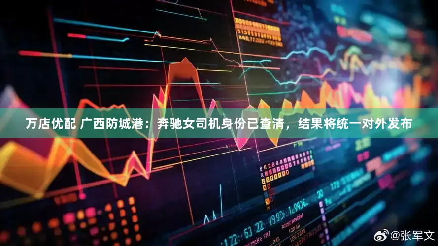 万店优配 广西防城港：奔驰女司机身份已查清，结果将统一对外发布