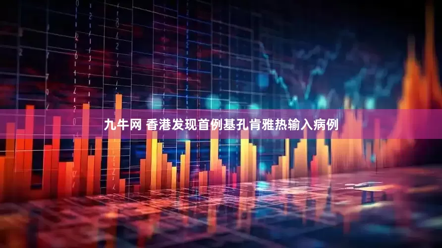 九牛网 香港发现首例基孔肯雅热输入病例