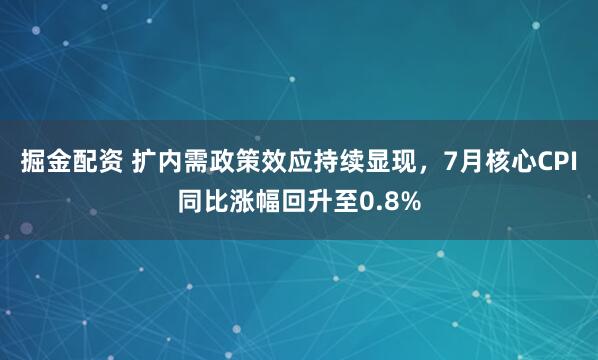 掘金配资 扩内需政策效应持续显现，7月核心CPI同比涨幅回升至0.8%